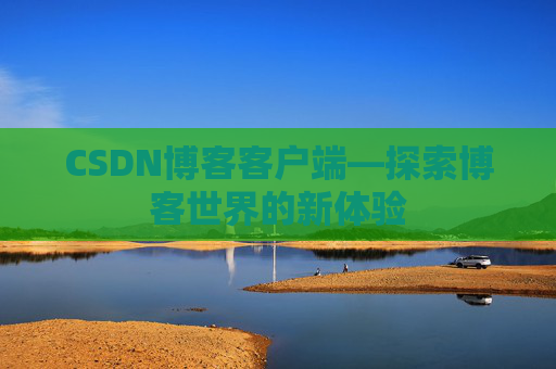 CSDN博客客户端—探索博客世界的新体验 CSDN博客客户端—探索博客世界的新体验